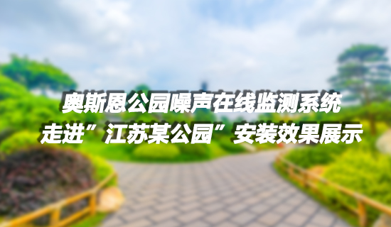 奧斯恩 社會生活類噪聲監(jiān)測系統(tǒng)走進江蘇某公園 布設(shè)多個點位 成功實現(xiàn)噪聲有效監(jiān)控項目實施案例