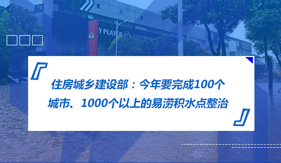 住房城鄉(xiāng)建設(shè)部：今年要完成100個(gè)城市、1000個(gè)以上的易澇積水點(diǎn)整治